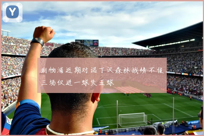 利物浦近期对诺丁汉森林战绩不佳三场仅进一球失五球