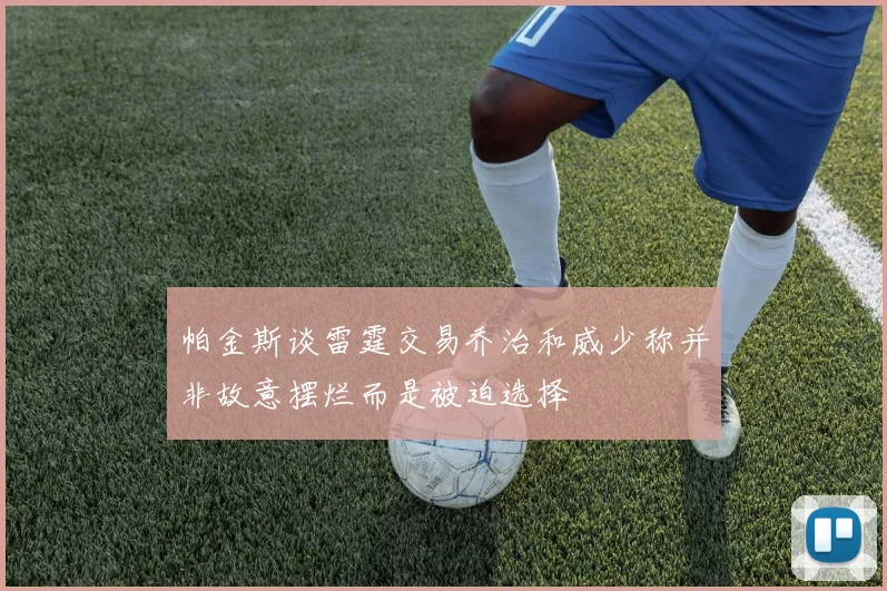 帕金斯谈雷霆交易乔治和威少称并非故意摆烂而是被迫选择