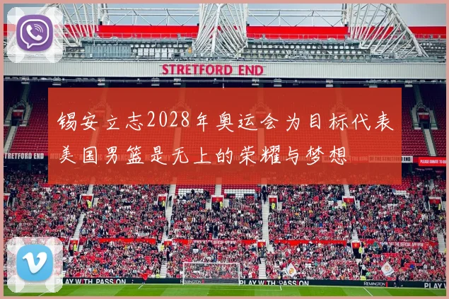 锡安立志2028年奥运会为目标代表美国男篮是无上的荣耀与梦想