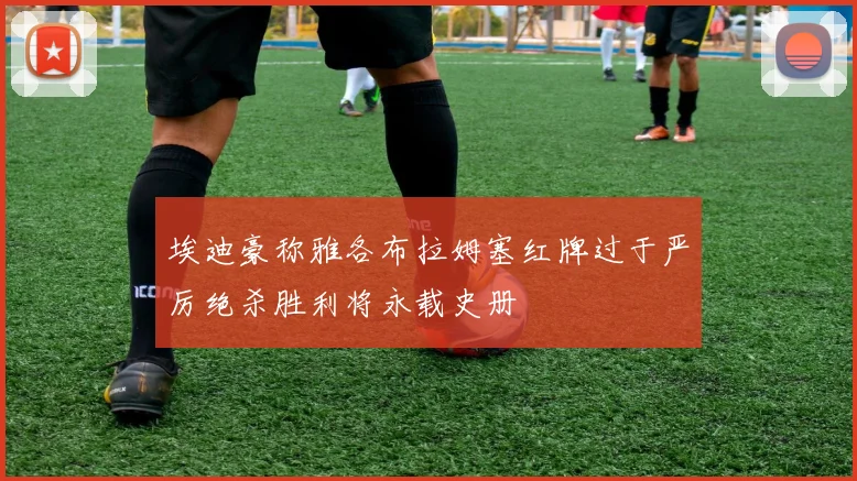 埃迪豪称雅各布拉姆塞红牌过于严厉绝杀胜利将永载史册