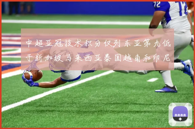 中超亚冠技术积分仅列东亚第九低于新加坡马来西亚泰国越南和印尼