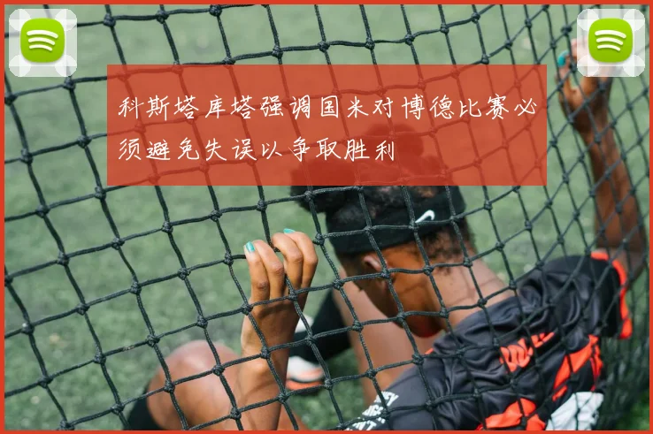 科斯塔库塔强调国米对博德比赛必须避免失误以争取胜利