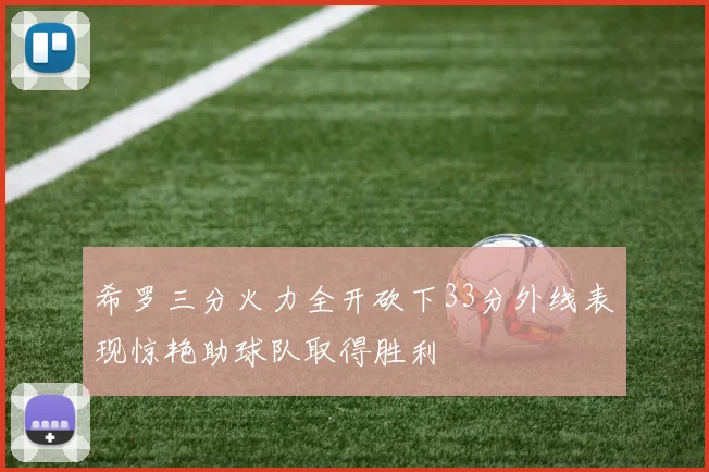 希罗三分火力全开砍下33分外线表现惊艳助球队取得胜利