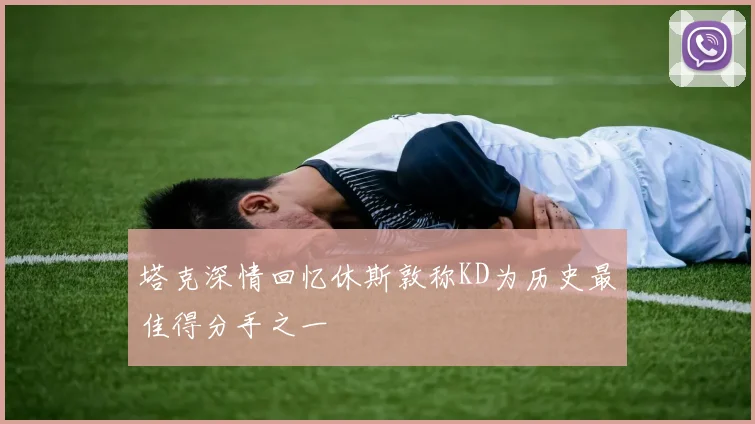 塔克深情回忆休斯敦称KD为历史最佳得分手之一