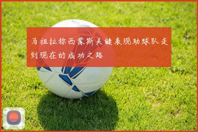 马祖拉称西蒙斯关键表现助球队走到现在的成功之路