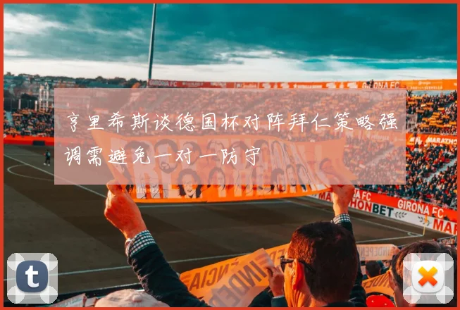 亨里希斯谈德国杯对阵拜仁策略强调需避免一对一防守