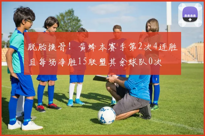 脱胎换骨！黄蜂本赛季第2次4连胜且每场净胜15联盟其余球队0次