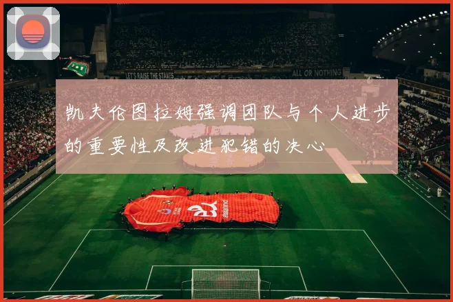 凯夫伦图拉姆强调团队与个人进步的重要性及改进犯错的决心